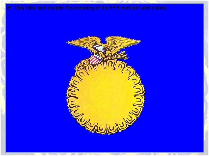 B. Describe and explain the meaning of the FFA emblem and colors; B. Describe and explain the meaning of the FFA emblem and colors;
