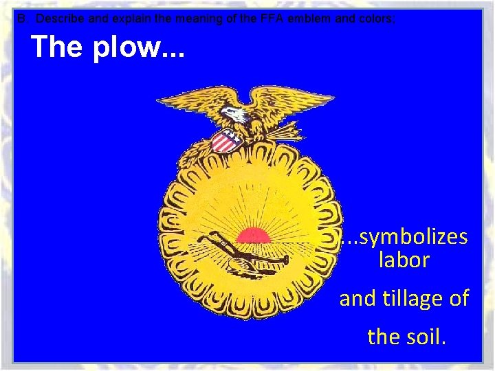 B. Describe and explain the meaning of the FFA emblem and colors; The plow. B. Describe and explain the meaning of the FFA emblem and colors; The plow.