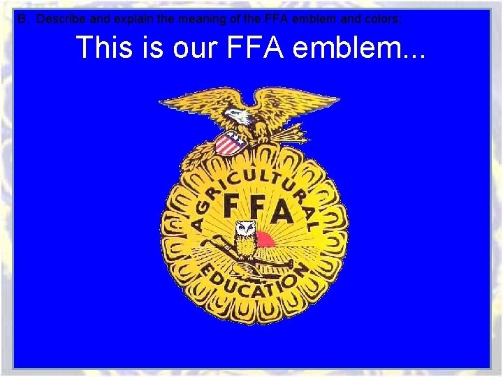 B. Describe and explain the meaning of the FFA emblem and colors; This is B. Describe and explain the meaning of the FFA emblem and colors; This is