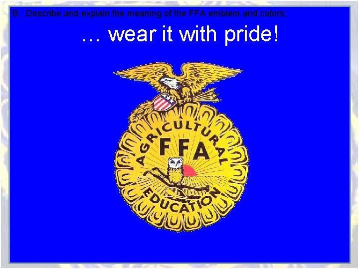 B. Describe and explain the meaning of the FFA emblem and colors; … wear B. Describe and explain the meaning of the FFA emblem and colors; … wear