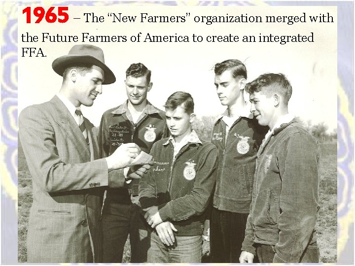 1965 – The “New Farmers” organization merged with the Future Farmers of America to 1965 – The “New Farmers” organization merged with the Future Farmers of America to