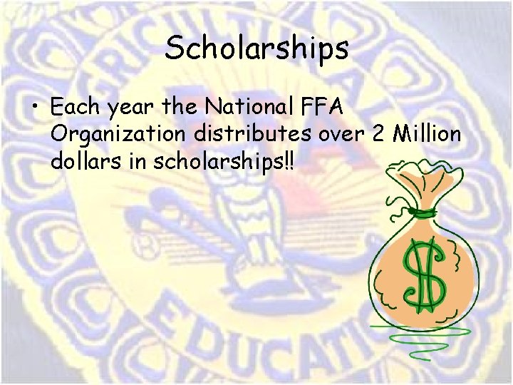 Scholarships • Each year the National FFA Organization distributes over 2 Million dollars in Scholarships • Each year the National FFA Organization distributes over 2 Million dollars in
