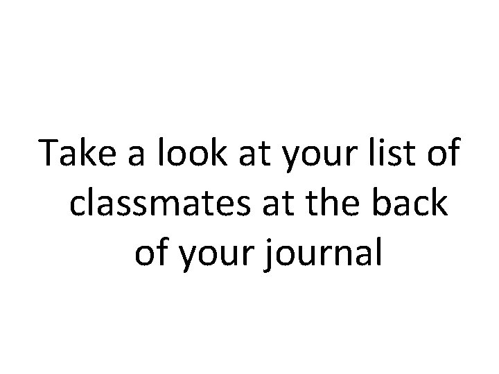 Take a look at your list of classmates at the back of your journal