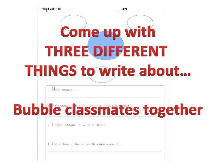 Come up with THREE DIFFERENT THINGS to write about… Bubble classmates together 