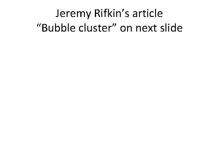 Jeremy Rifkin’s article “Bubble cluster” on next slide 