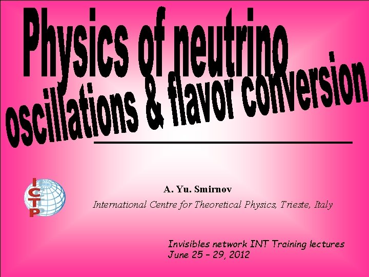 A. Yu. Smirnov International Centre for Theoretical Physics, Trieste, Italy Invisibles network INT Training