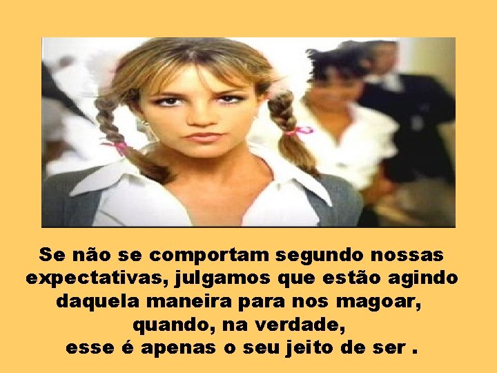 Se não se comportam segundo nossas expectativas, julgamos que estão agindo daquela maneira para