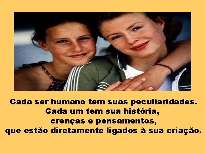 Cada ser humano tem suas peculiaridades. Cada um tem sua história, crenças e pensamentos,