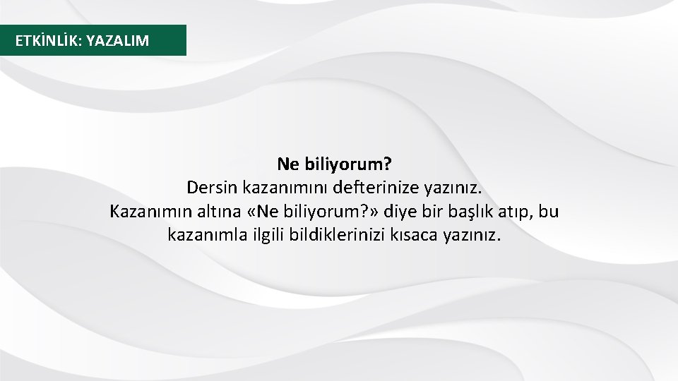 ETKİNLİK: YAZALIM Ne biliyorum? Dersin kazanımını defterinize yazınız. Kazanımın altına «Ne biliyorum? » diye