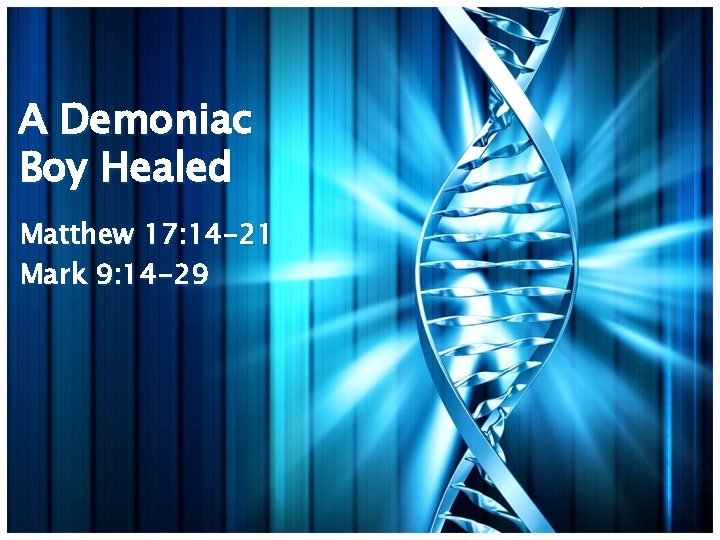 A Demoniac Boy Healed Matthew 17: 14 -21 Mark 9: 14 -29 