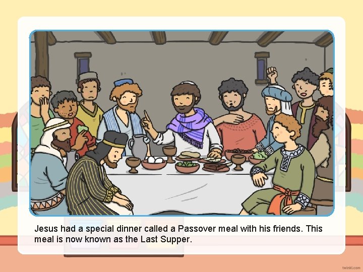 Jesus had a special dinner called a Passover meal with his friends. This meal