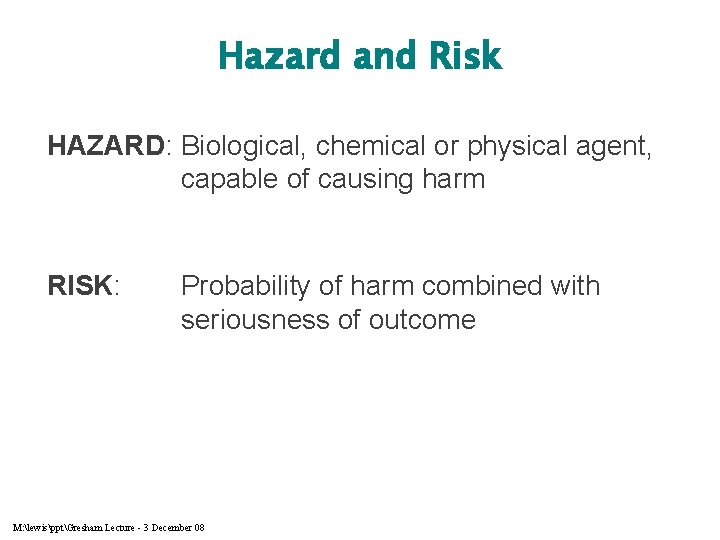 Hazard and Risk HAZARD: Biological, chemical or physical agent, capable of causing harm RISK: