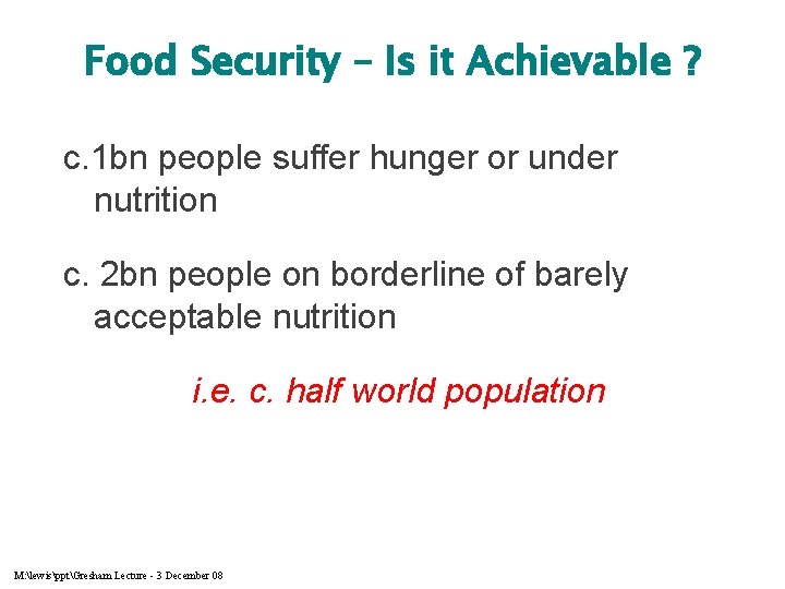Food Security – Is it Achievable ? c. 1 bn people suffer hunger or