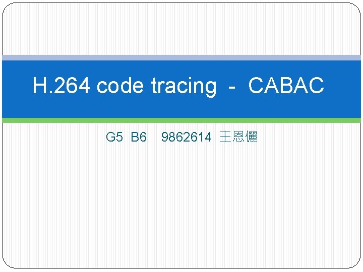 H. 264 code tracing - CABAC G 5 B 6 9862614 王恩儷 