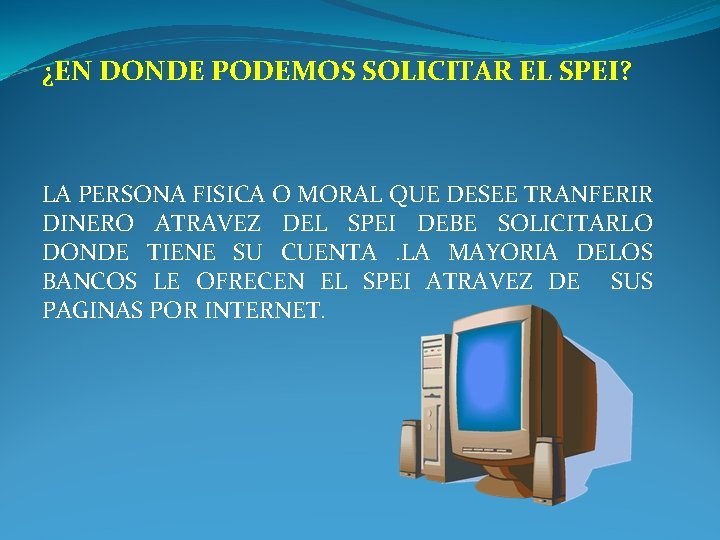 ¿EN DONDE PODEMOS SOLICITAR EL SPEI? LA PERSONA FISICA O MORAL QUE DESEE TRANFERIR