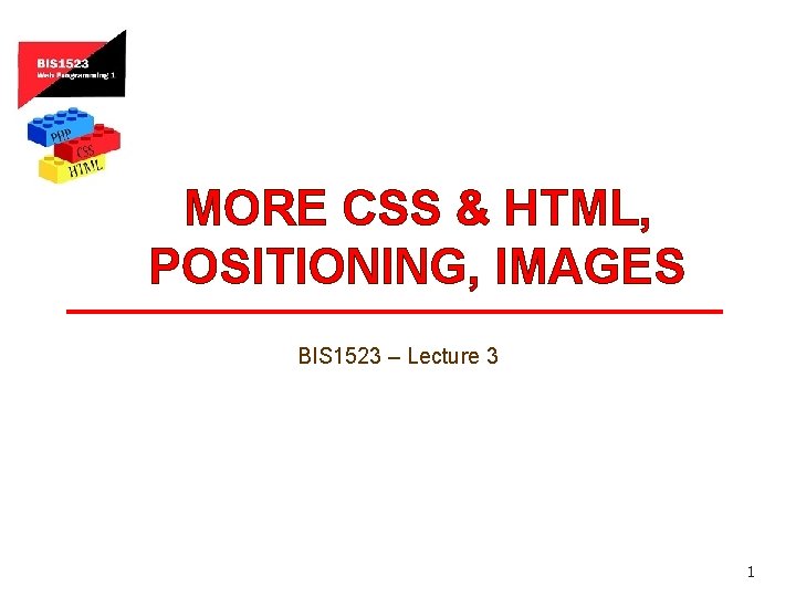 MORE CSS & HTML, POSITIONING, IMAGES BIS 1523 – Lecture 3 1 