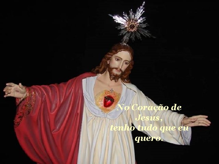 No Coração de Jesus, tenho tudo que eu quero. 