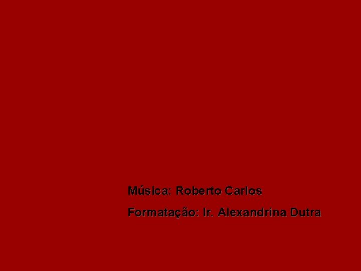 Música: Roberto Carlos Formatação: Ir. Alexandrina Dutra 