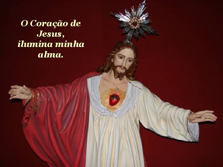 O Coração de Jesus, ilumina minha alma. 