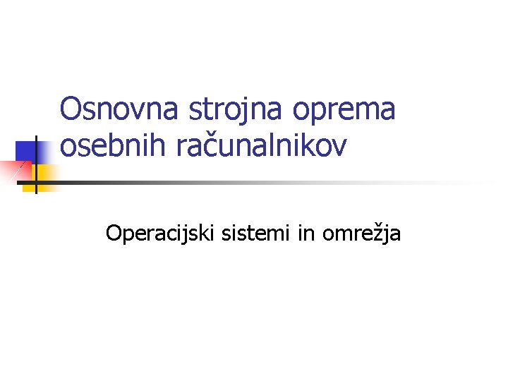 Osnovna strojna oprema osebnih računalnikov Operacijski sistemi in omrežja 