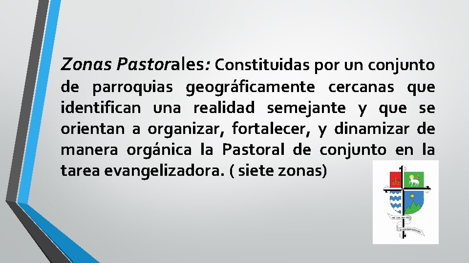 Zonas Pastorales: Constituidas por un conjunto de parroquias geográficamente cercanas que identifican una realidad