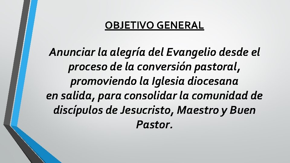 OBJETIVO GENERAL Anunciar la alegría del Evangelio desde el proceso de la conversión pastoral,