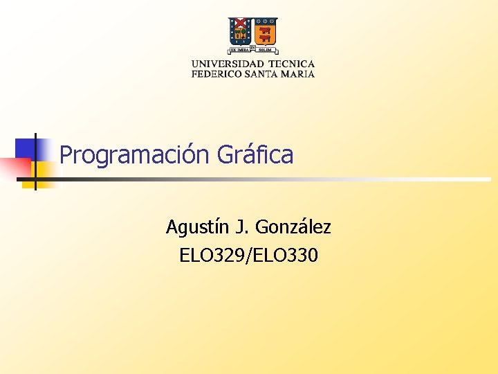 Programación Gráfica Agustín J. González ELO 329/ELO 330 