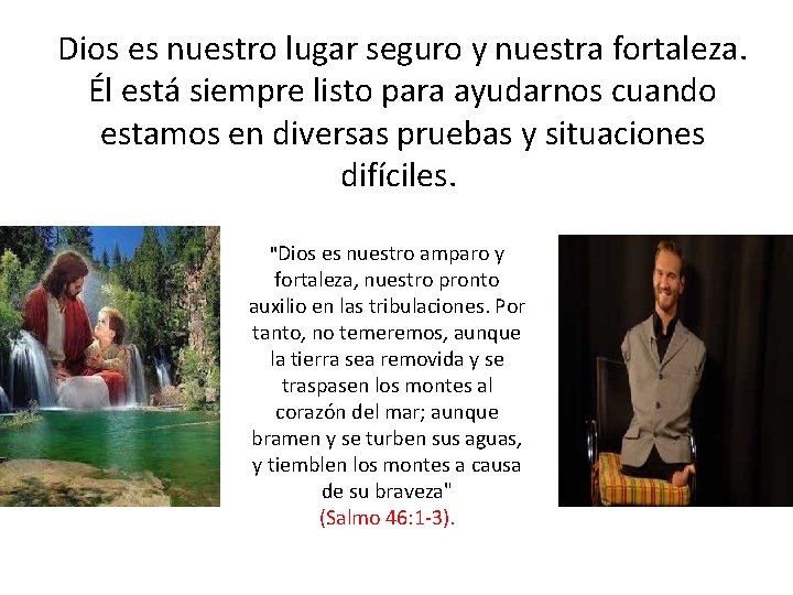 Dios es nuestro lugar seguro y nuestra fortaleza. Él está siempre listo para ayudarnos Dios es nuestro lugar seguro y nuestra fortaleza. Él está siempre listo para ayudarnos
