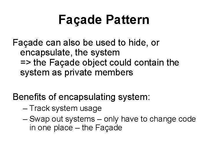 Façade Pattern Façade can also be used to hide, or encapsulate, the system =>