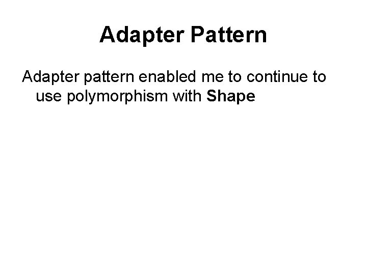 Adapter Pattern Adapter pattern enabled me to continue to use polymorphism with Shape 