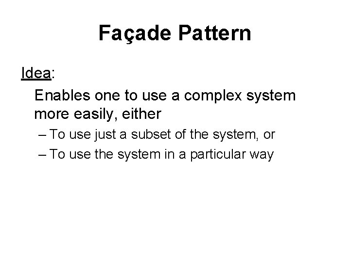 Façade Pattern Idea: Enables one to use a complex system more easily, either –