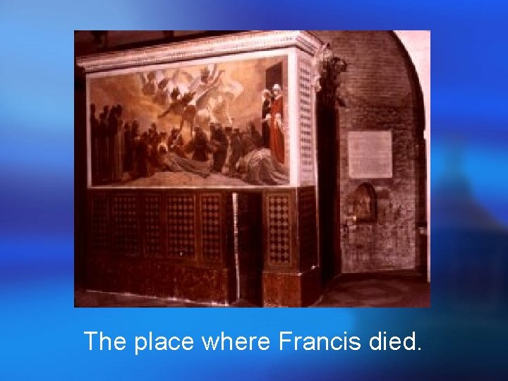 The place where Francis died. The place where Francis died.