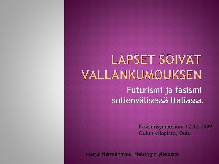 Futurismi ja fasismi sotienvälisessä Italiassa. Fasismisymposium 12. 2009 Oulun yliopisto, Oulu Marja Härmänmaa, Helsingin