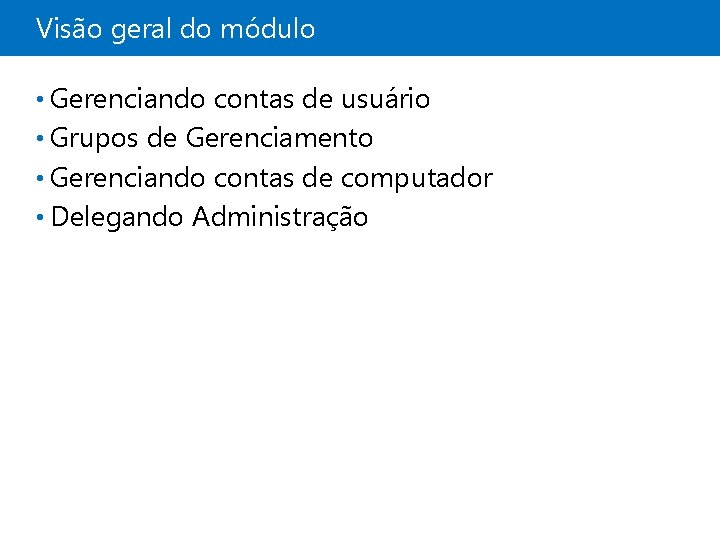Visão geral do módulo • Gerenciando contas de usuário • Grupos de Gerenciamento •