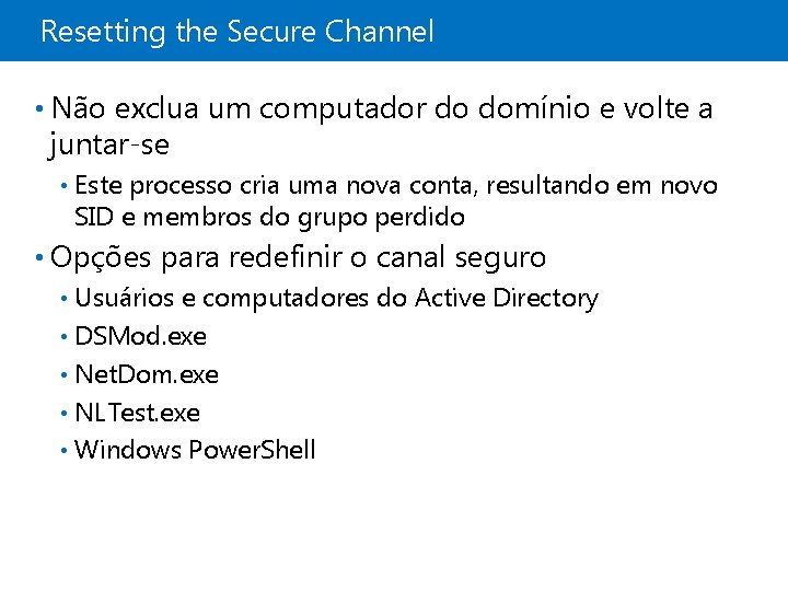 Resetting the Secure Channel • Não exclua um computador do domínio e volte a
