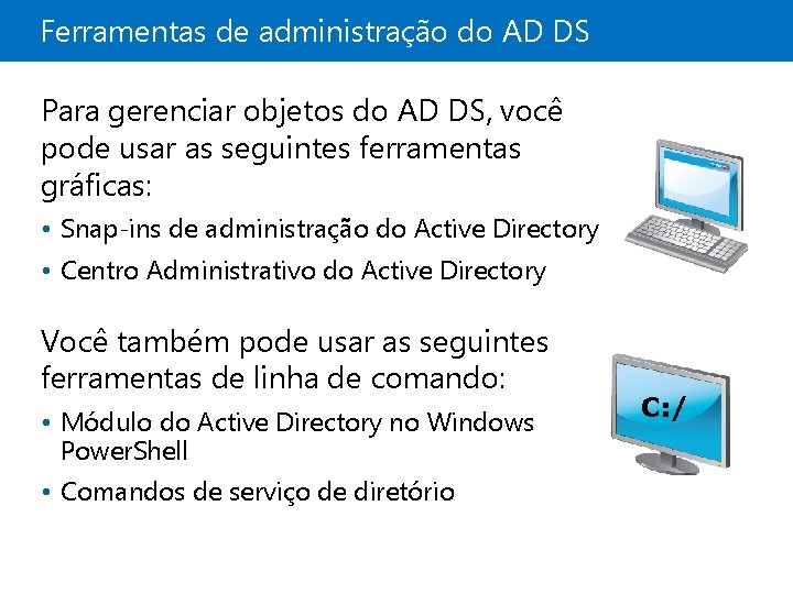 Ferramentas de administração do AD DS Para gerenciar objetos do AD DS, você pode
