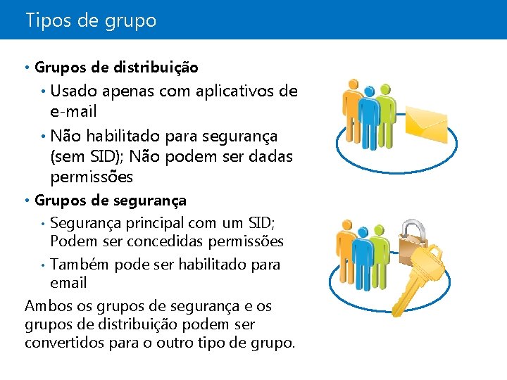 Tipos de grupo • Grupos de distribuição Usado apenas com aplicativos de e-mail •