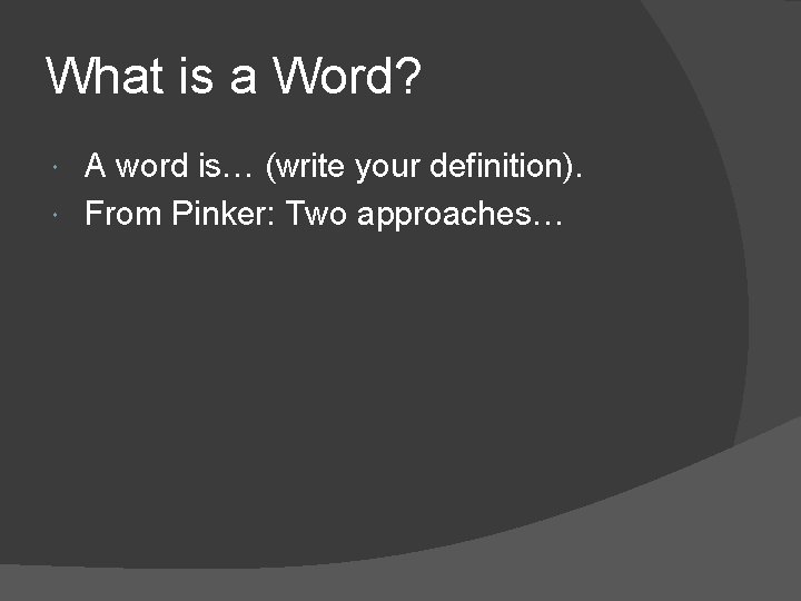 What is a Word? A word is… (write your definition). From Pinker: Two approaches…
