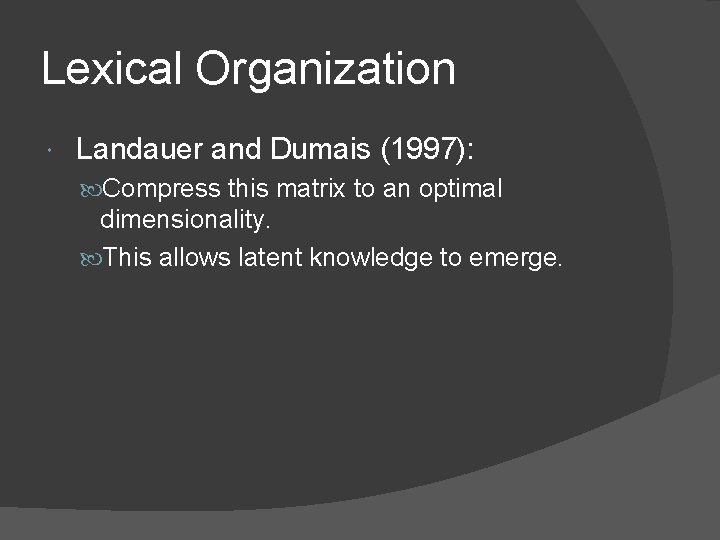 Lexical Organization Landauer and Dumais (1997): Compress this matrix to an optimal dimensionality. This