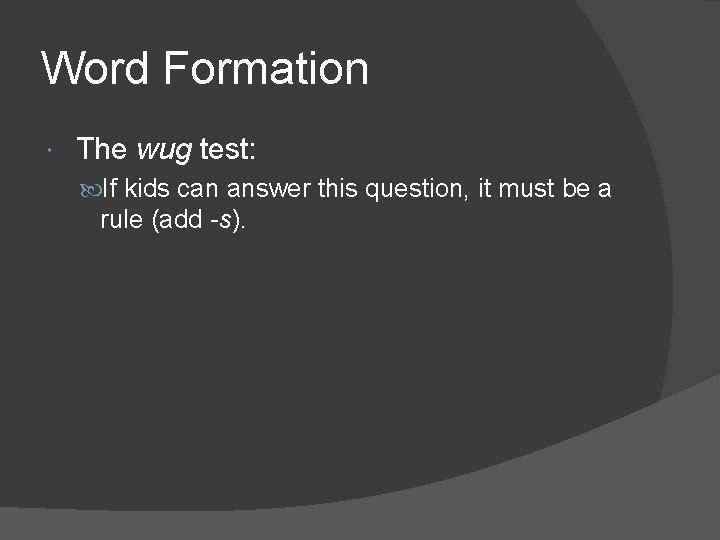 Word Formation The wug test: If kids can answer this question, it must be