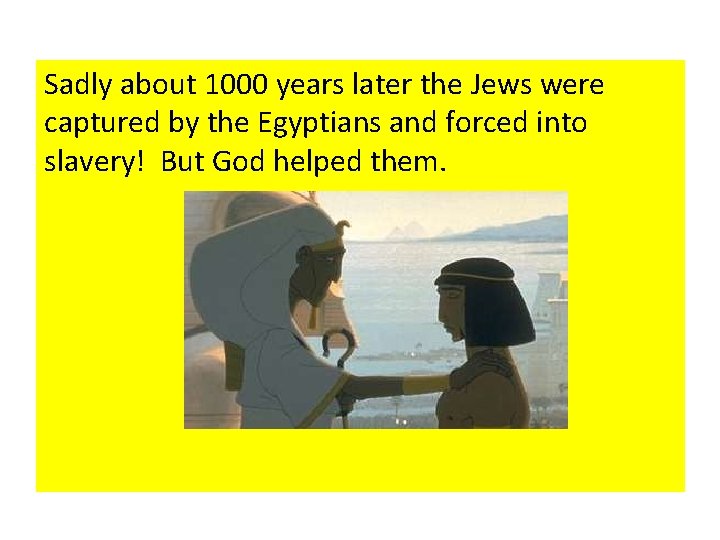 Sadly about 1000 years later the Jews were captured by the Egyptians and forced Sadly about 1000 years later the Jews were captured by the Egyptians and forced