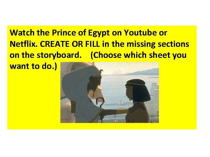 Watch the Prince of Egypt on Youtube or Netflix. CREATE OR FILL in the Watch the Prince of Egypt on Youtube or Netflix. CREATE OR FILL in the