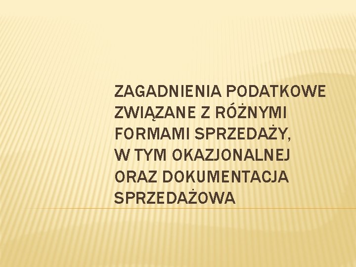 ZAGADNIENIA PODATKOWE ZWIĄZANE Z RÓŻNYMI FORMAMI SPRZEDAŻY, W TYM OKAZJONALNEJ ORAZ DOKUMENTACJA SPRZEDAŻOWA 