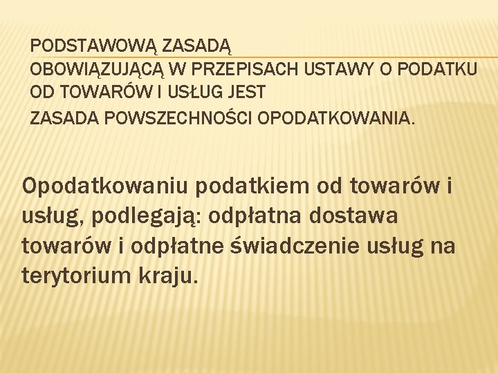 PODSTAWOWĄ ZASADĄ OBOWIĄZUJĄCĄ W PRZEPISACH USTAWY O PODATKU OD TOWARÓW I USŁUG JEST ZASADA