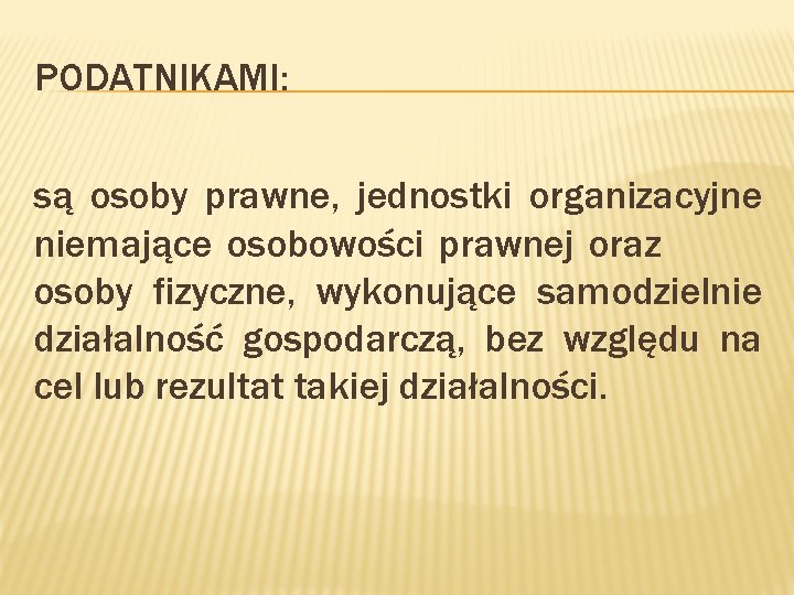 PODATNIKAMI: są osoby prawne, jednostki organizacyjne niemające osobowości prawnej oraz osoby fizyczne, wykonujące samodzielnie