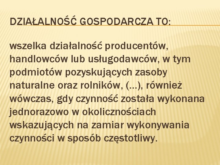 DZIAŁALNOŚĆ GOSPODARCZA TO: wszelka działalność producentów, handlowców lub usługodawców, w tym podmiotów pozyskujących zasoby