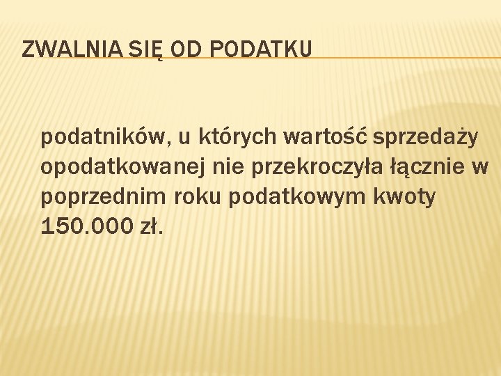 ZWALNIA SIĘ OD PODATKU podatników, u których wartość sprzedaży opodatkowanej nie przekroczyła łącznie w