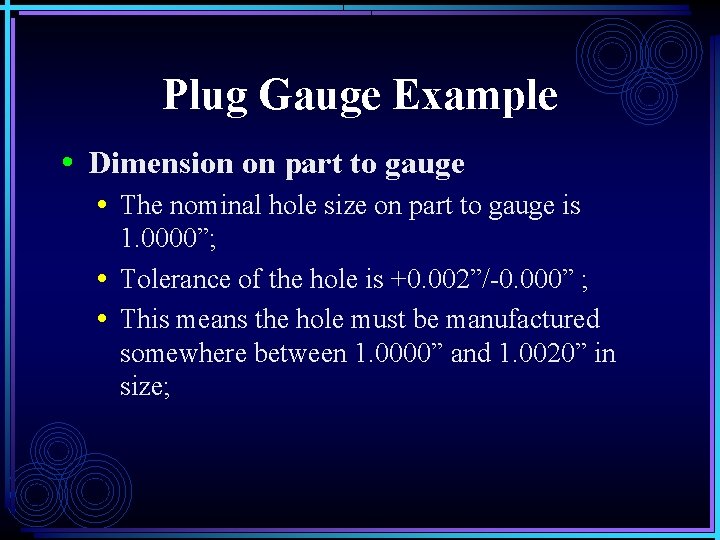 Plug Gauge Example • Dimension on part to gauge • The nominal hole size Plug Gauge Example • Dimension on part to gauge • The nominal hole size
