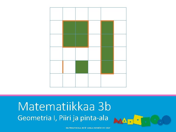 Matematiikkaa 3 b Geometria I, Piiri ja pinta-ala MATEMATIIKKAA 3 B © VARGA–NEMÉNYI RY