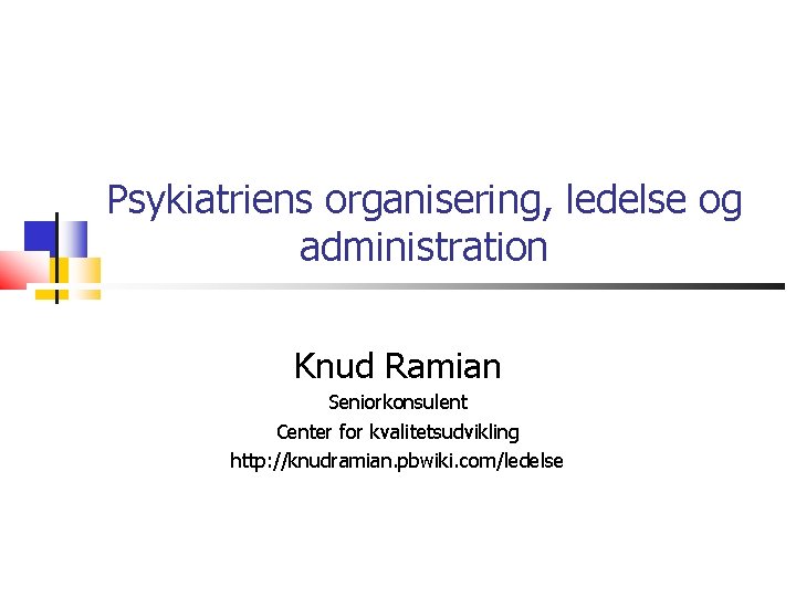 Psykiatriens organisering, ledelse og administration Knud Ramian Seniorkonsulent Center for kvalitetsudvikling http: //knudramian. pbwiki.